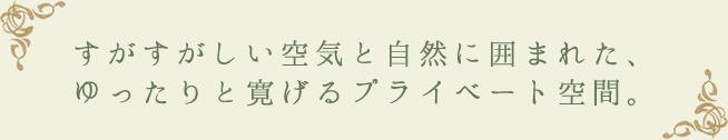 すがすがしい空気と自然に囲まれた、ゆったりと寛げるプライベート空間